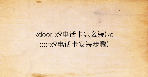 “kdoorx9电话卡怎么装(kdoorx9电话卡安装步骤)